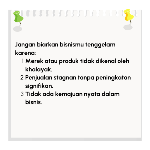Jangan biarkan bisnismu tenggelam karena Merek atau produk tidak dikenal oleh khalayak. Penjualan stagnan tanpa peningkatan signifikan. Tidak ada kemajuan nyata dalam bisnis.